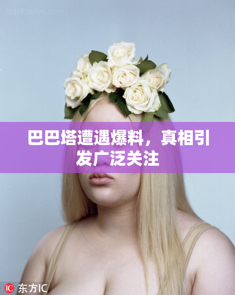 巴巴塔遭遇爆料，真相引发广泛关注