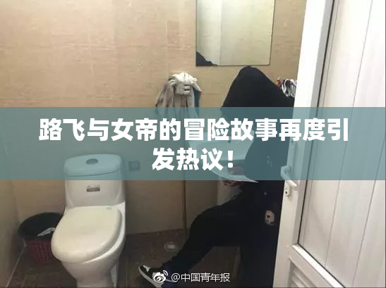 路飞与女帝的冒险故事再度引发热议！