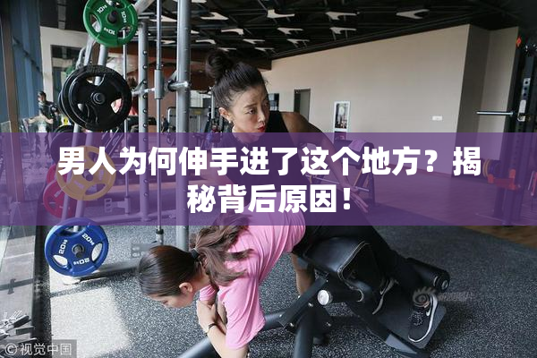 男人为何伸手进了这个地方？揭秘背后原因！