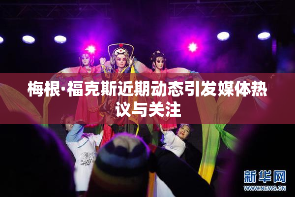梅根·福克斯近期动态引发媒体热议与关注