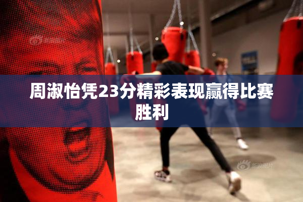 周淑怡凭23分精彩表现赢得比赛胜利