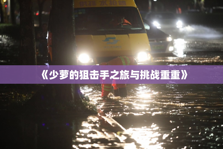《少萝的狙击手之旅与挑战重重》