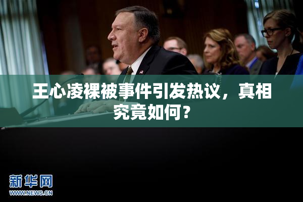王心凌裸被事件引发热议，真相究竟如何？