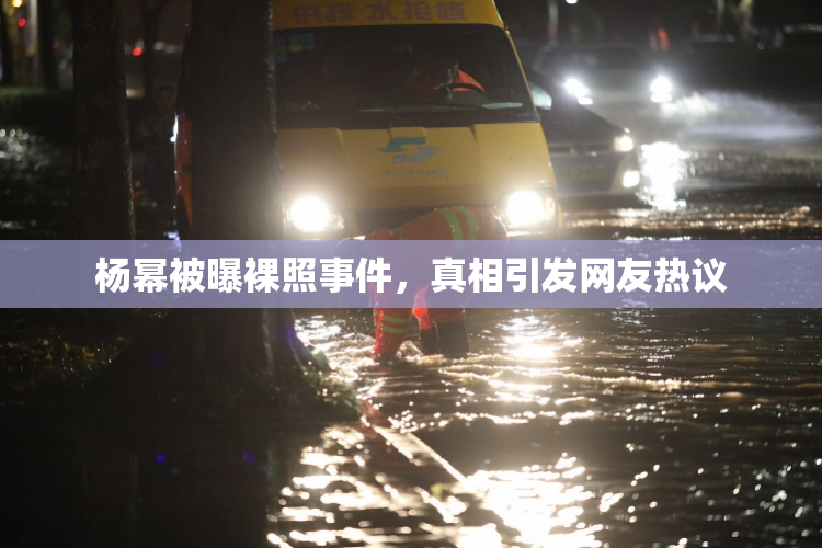 杨幂被曝裸照事件，真相引发网友热议