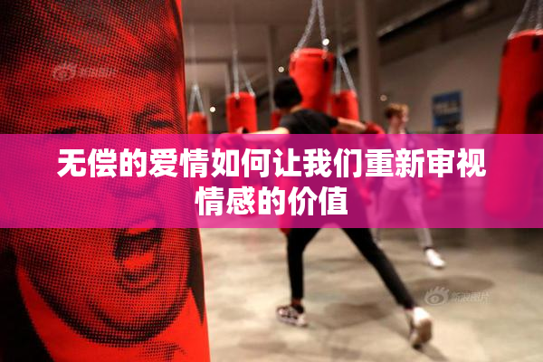 无偿的爱情如何让我们重新审视情感的价值