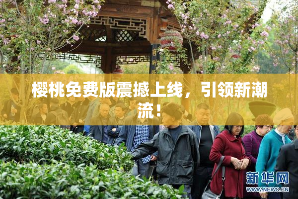 樱桃免费版震撼上线，引领新潮流！