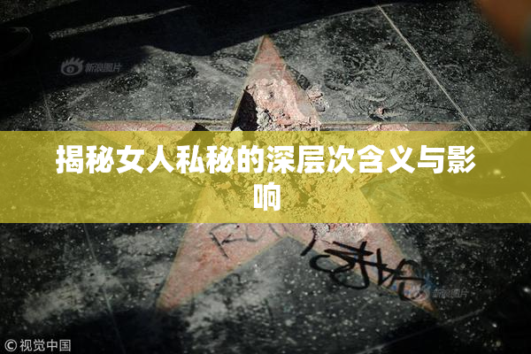 揭秘女人私秘的深层次含义与影响