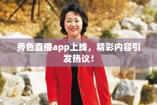 秀色直播app上线，精彩内容引发热议！