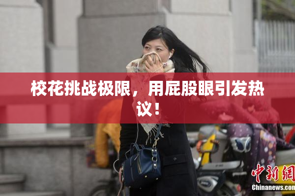 校花挑战极限，用屁股眼引发热议！