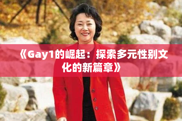 《Gay1的崛起：探索多元性别文化的新篇章》