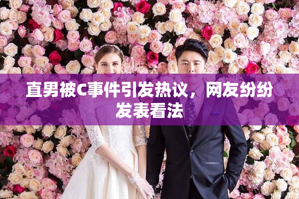 直男被C事件引发热议，网友纷纷发表看法
