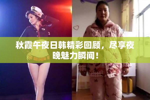 秋霞午夜日韩精彩回顾，尽享夜晚魅力瞬间！
