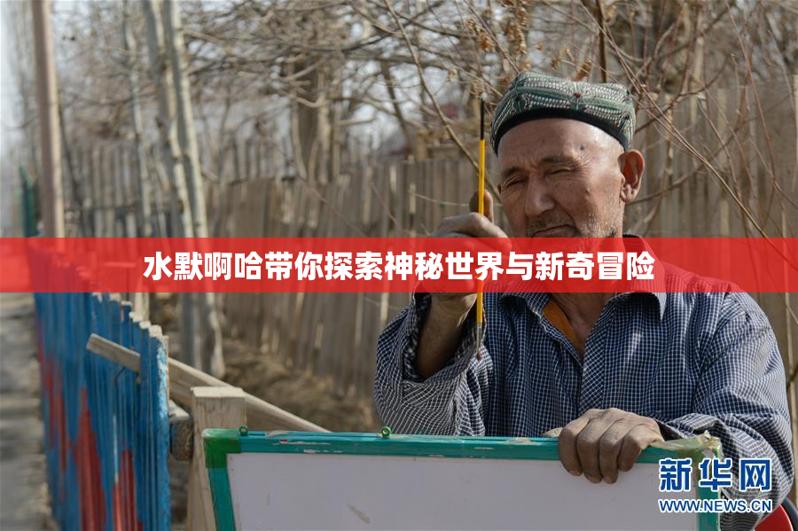 水默啊哈带你探索神秘世界与新奇冒险