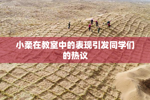 小柔在教室中的表现引发同学们的热议