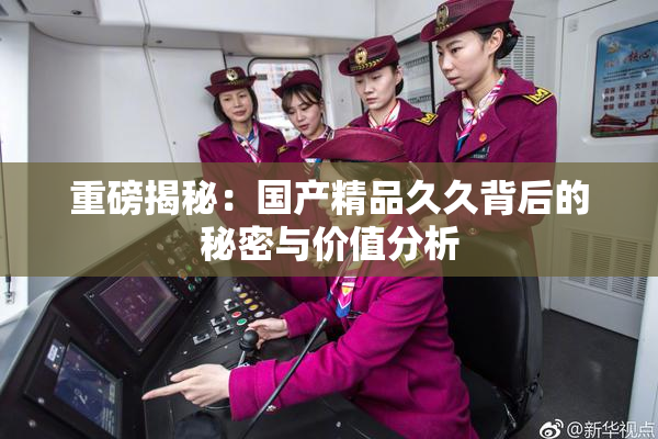 重磅揭秘：国产精品久久背后的秘密与价值分析