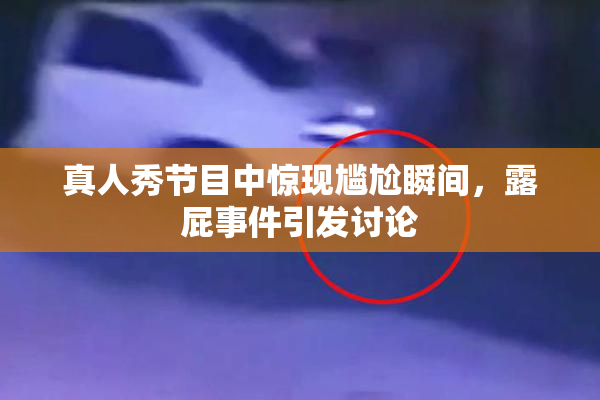 真人秀节目中惊现尴尬瞬间，露屁事件引发讨论