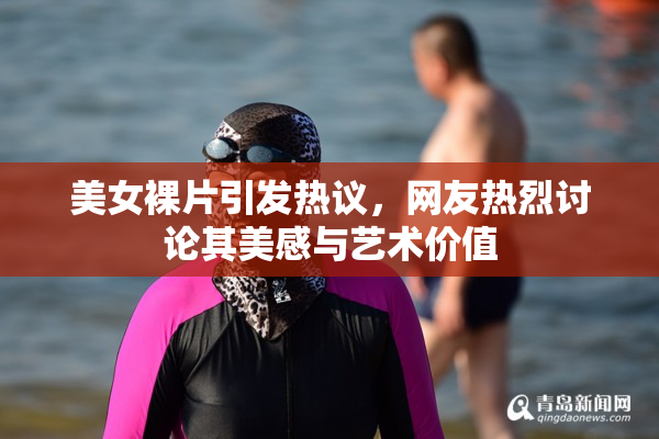 美女裸片引发热议，网友热烈讨论其美感与艺术价值