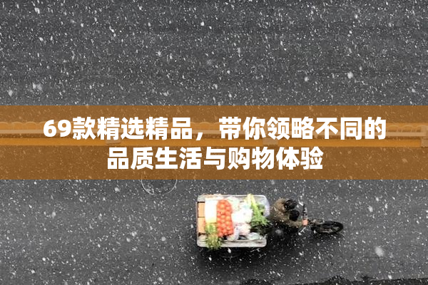 69款精选精品，带你领略不同的品质生活与购物体验