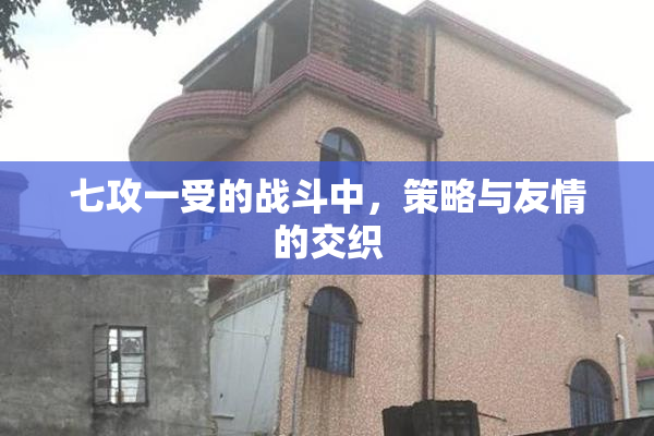 七攻一受的战斗中，策略与友情的交织