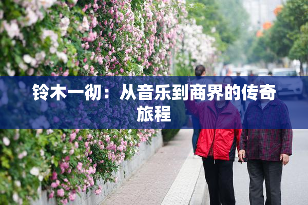 铃木一彻：从音乐到商界的传奇旅程