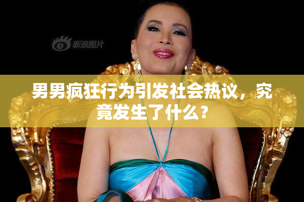 男男疯狂行为引发社会热议，究竟发生了什么？