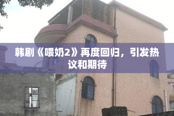 韩剧《喂奶2》再度回归，引发热议和期待