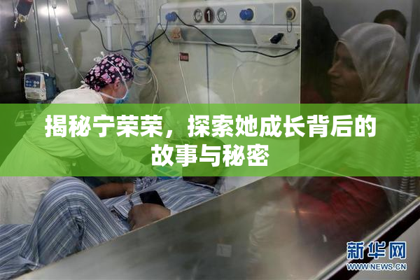 揭秘宁荣荣，探索她成长背后的故事与秘密