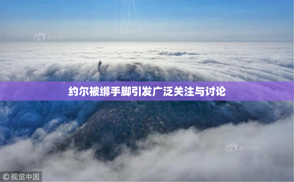 约尔被绑手脚引发广泛关注与讨论