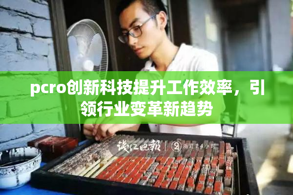 pcro创新科技提升工作效率，引领行业变革新趋势