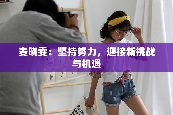 麦晓雯：坚持努力，迎接新挑战与机遇
