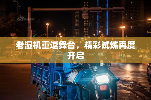 老湿机重返舞台，精彩试炼再度开启