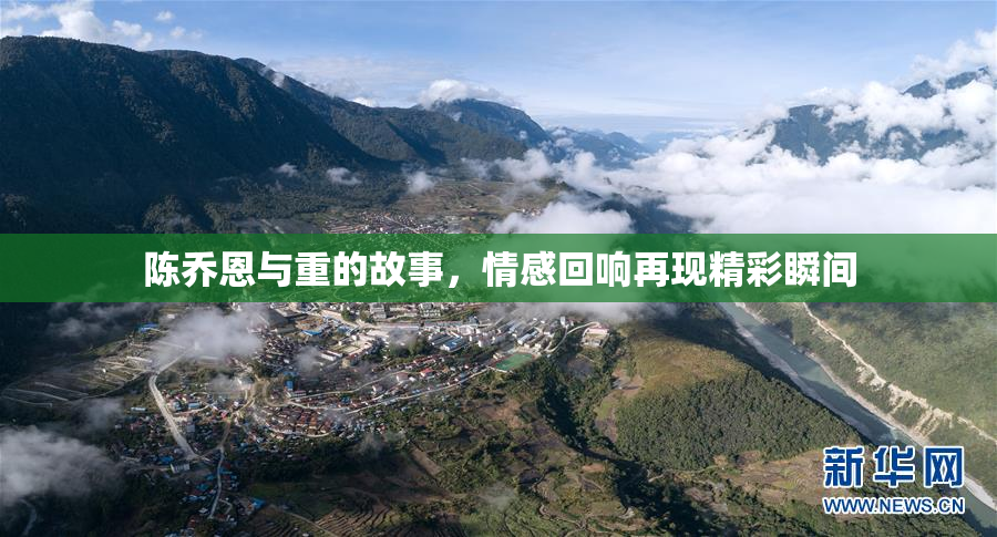 陈乔恩与重的故事，情感回响再现精彩瞬间