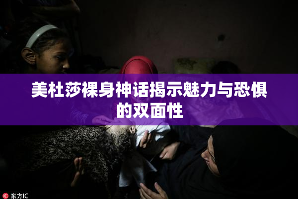 美杜莎裸身神话揭示魅力与恐惧的双面性