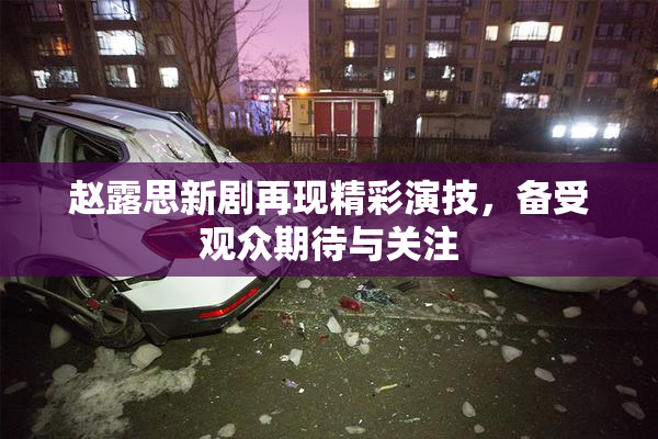 赵露思新剧再现精彩演技，备受观众期待与关注