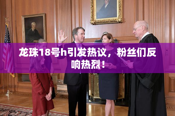 龙珠18号h引发热议，粉丝们反响热烈！
