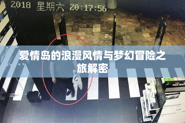 爱情岛的浪漫风情与梦幻冒险之旅解密