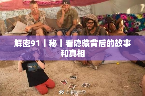 解密91丨秘丨看隐藏背后的故事和真相