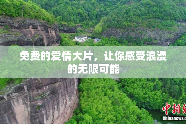 免费的爱情大片，让你感受浪漫的无限可能