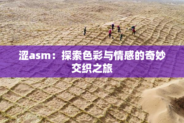 涩asm：探索色彩与情感的奇妙交织之旅