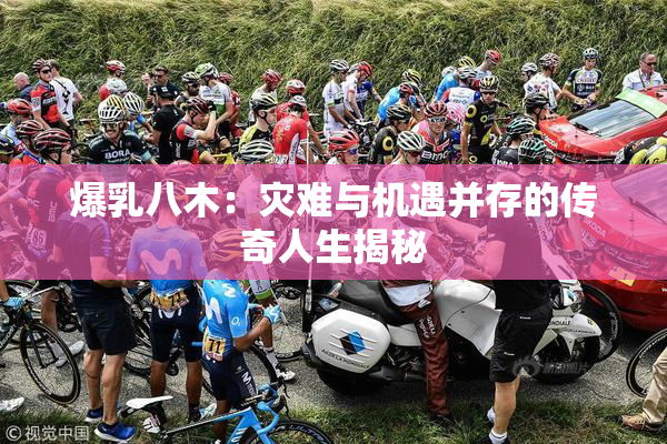 爆乳八木：灾难与机遇并存的传奇人生揭秘