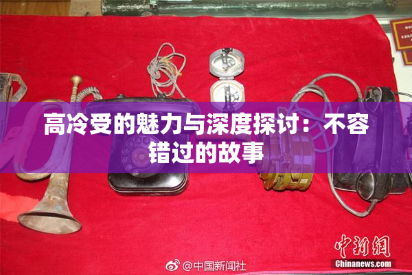 高冷受的魅力与深度探讨：不容错过的故事