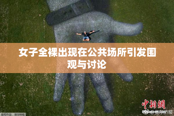 女子全裸出现在公共场所引发围观与讨论