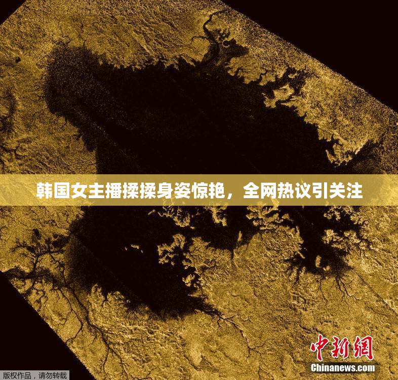 韩国女主播揉揉身姿惊艳，全网热议引关注
