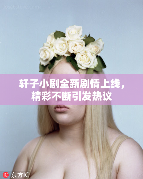 轩子小剧全新剧情上线，精彩不断引发热议