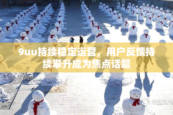 9uu持续稳定运营，用户反馈持续攀升成为焦点话题