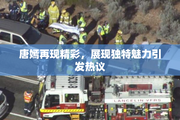 唐嫣再现精彩，展现独特魅力引发热议