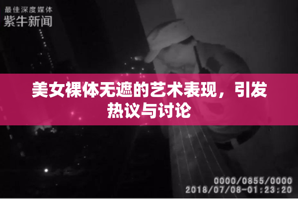美女裸体无遮的艺术表现，引发热议与讨论