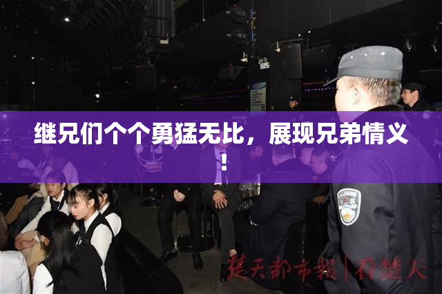 继兄们个个勇猛无比，展现兄弟情义！
