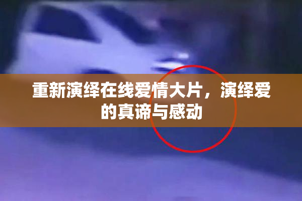 重新演绎在线爱情大片，演绎爱的真谛与感动
