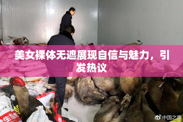 美女裸体无遮展现自信与魅力，引发热议